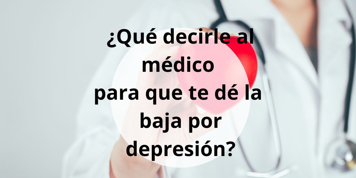 ¿Qué decirle al médico para que te dé la baja por depresión?
